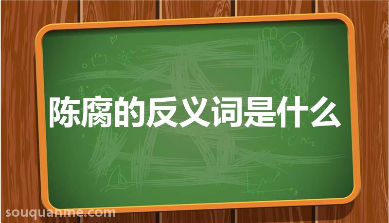 陈腐的反义词是什么 陈腐的读音拼音 陈腐的词语解释